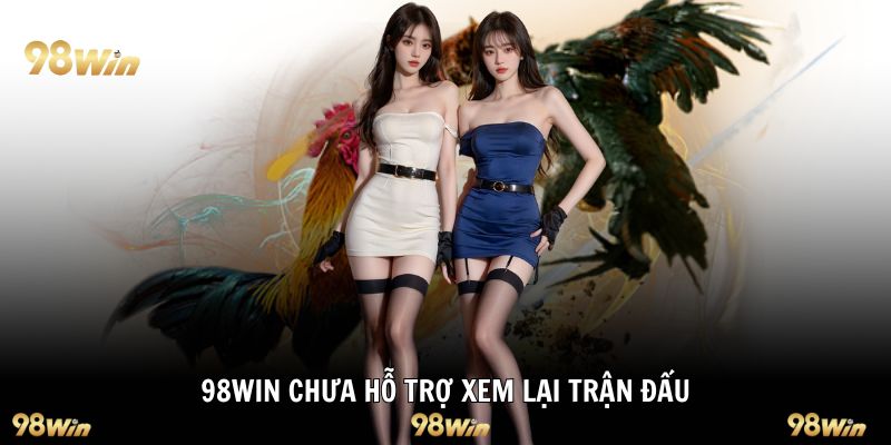 98WIN chưa hỗ trợ xem lại trận đấu