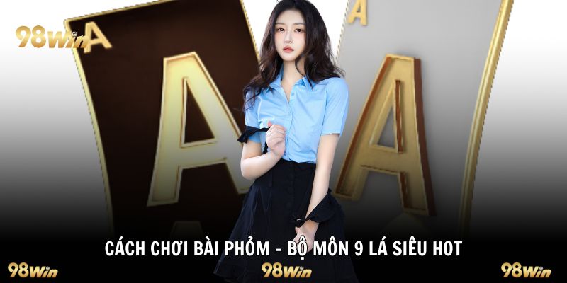 Cách chơi bài Phỏm - Bộ môn 9 lá siêu hot