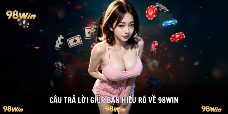 Câu trả lời giúp bạn hiểu rõ về 98WIN