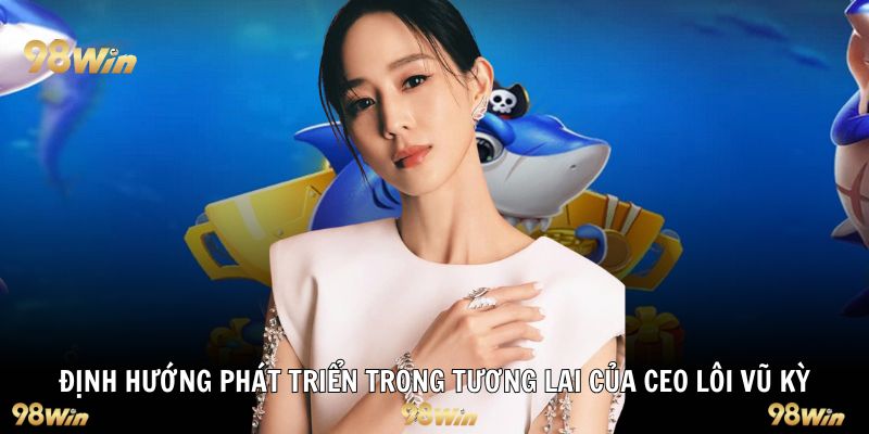 Định hướng phát triển trong tương lai của CEO Lôi Vũ Kỳ