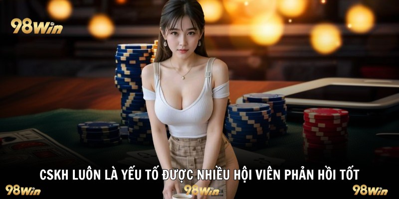 CSKH luôn là yếu tố được nhiều hội viên phản hồi tốt