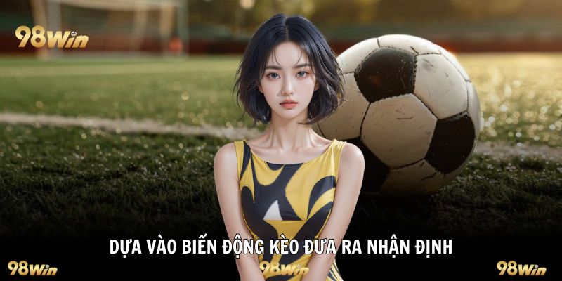 Dựa vào biến động kèo đưa ra nhận định