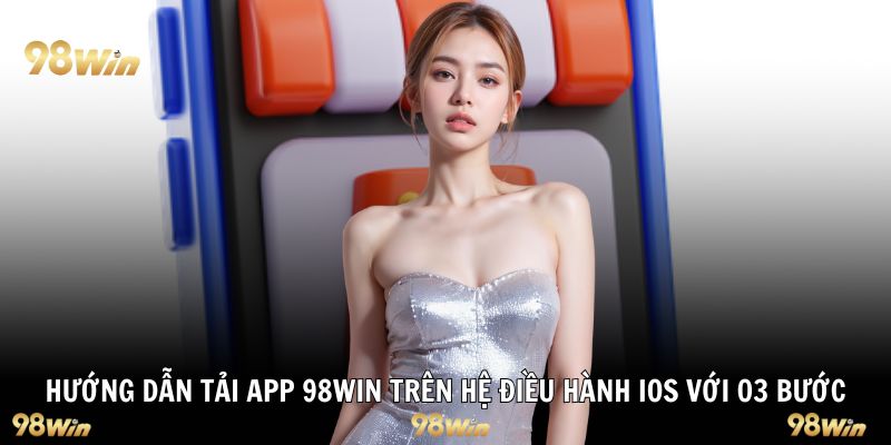 Hướng dẫn tải app 98Win trên hệ điều hành iOS với 03 bước