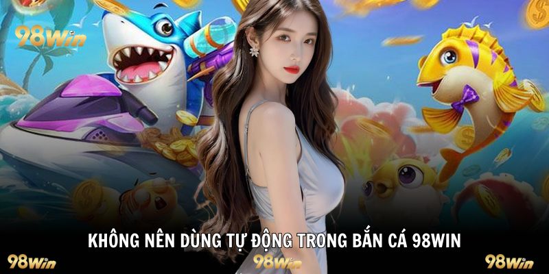 Không nên dùng tự động trong bắn cá 98WIN