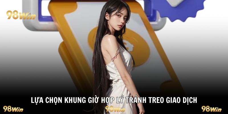 Lựa chọn khung giờ hợp lý tránh treo giao dịch