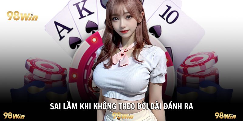 Sai lầm khi không theo dõi bài đánh ra